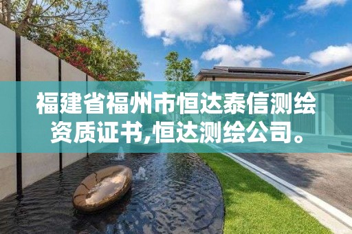 福建省福州市恒达泰信测绘资质证书,恒达测绘公司。