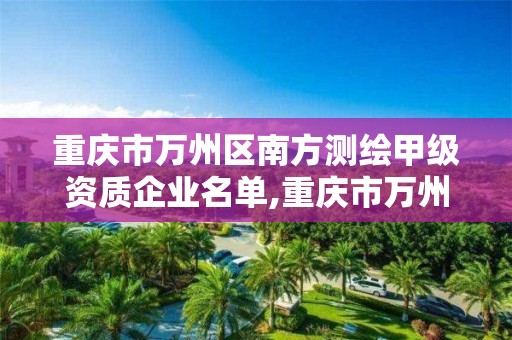 重庆市万州区南方测绘甲级资质企业名单,重庆市万州区计量质量检测研究院。