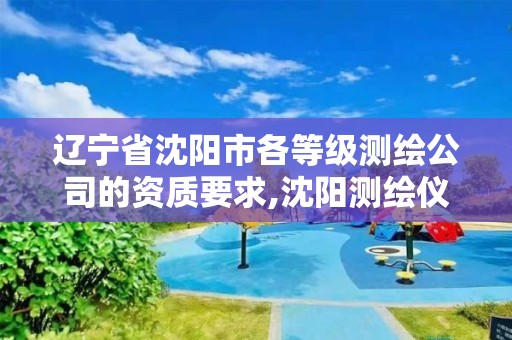 辽宁省沈阳市各等级测绘公司的资质要求,沈阳测绘仪器检测单位。