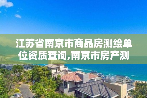 江苏省南京市商品房测绘单位资质查询,南京市房产测绘收费标准。