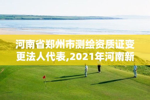 河南省郑州市测绘资质证变更法人代表,2021年河南新测绘资质办理。