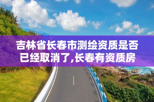 吉林省长春市测绘资质是否已经取消了,长春有资质房屋测绘公司电话。