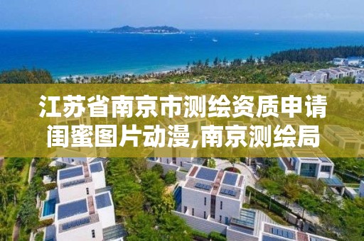 江苏省南京市测绘资质申请闺蜜图片动漫,南京测绘局是什么样的单位。