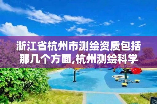 浙江省杭州市测绘资质包括那几个方面,杭州测绘科学技术研究院。