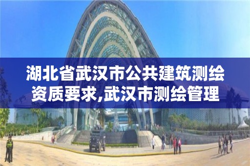 湖北省武汉市公共建筑测绘资质要求,武汉市测绘管理条例。