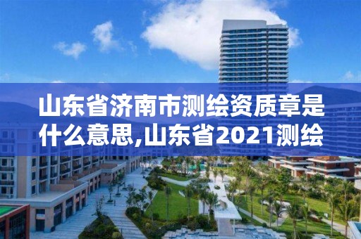 山东省济南市测绘资质章是什么意思,山东省2021测绘资质延期公告。