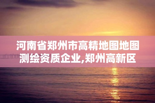 河南省郑州市高精地图地图测绘资质企业,郑州高新区测绘公司。