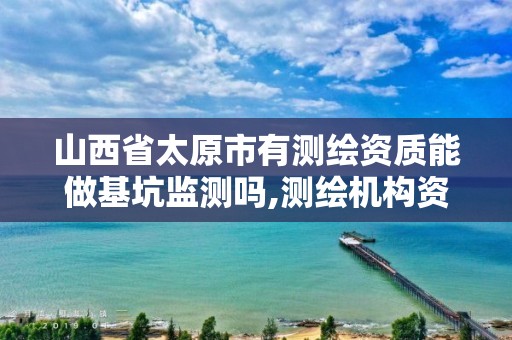 山西省太原市有测绘资质能做基坑监测吗,测绘机构资质。