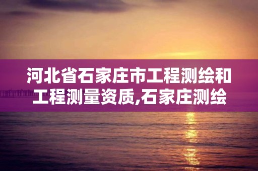 河北省石家庄市工程测绘和工程测量资质,石家庄测绘资质代办。