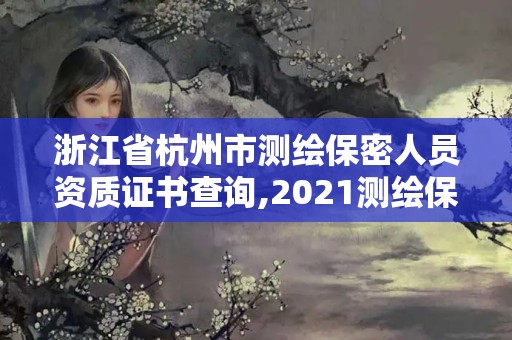 浙江省杭州市测绘保密人员资质证书查询,2021测绘保密人员岗位培训。