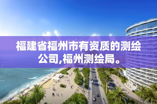 福建省福州市有资质的测绘公司,福州测绘局。