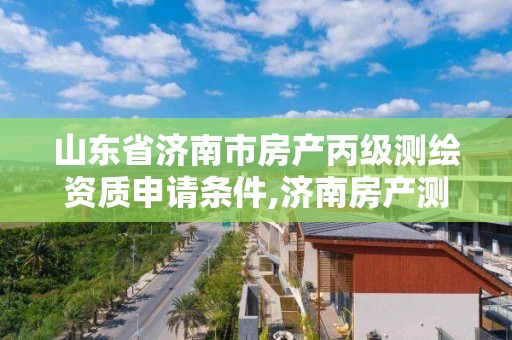 山东省济南市房产丙级测绘资质申请条件,济南房产测绘公司。