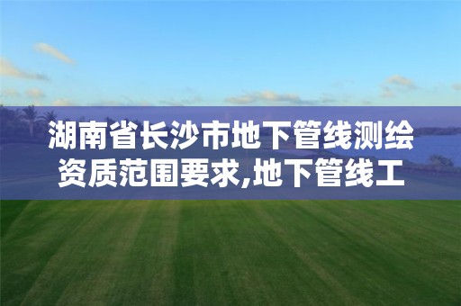 湖南省长沙市地下管线测绘资质范围要求,地下管线工程测量。 湖南省长沙市地下管线测绘资质范围要求,地下管线工程测量。
