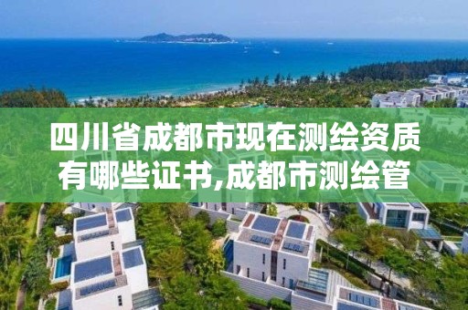 四川省成都市现在测绘资质有哪些证书,成都市测绘管理办法。