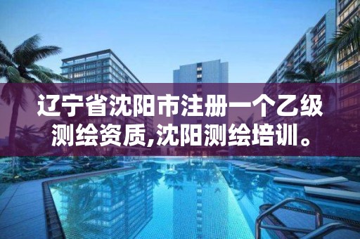 辽宁省沈阳市注册一个乙级测绘资质,沈阳测绘培训。