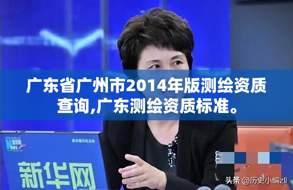 广东省广州市2014年版测绘资质查询,广东测绘资质标准。