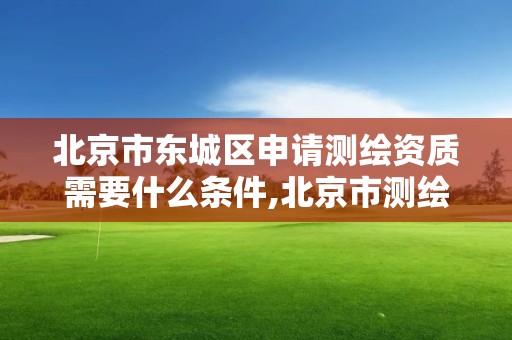 北京市东城区申请测绘资质需要什么条件,北京市测绘收费标准。