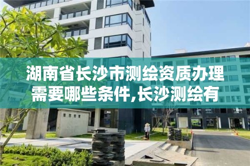 湖南省长沙市测绘资质办理需要哪些条件,长沙测绘有限公司怎么样。