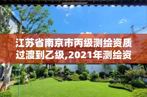 江苏省南京市丙级测绘资质过渡到乙级,2021年测绘资质丙级申报条件。