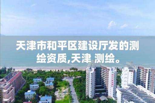 天津市和平区建设厅发的测绘资质,天津 测绘。