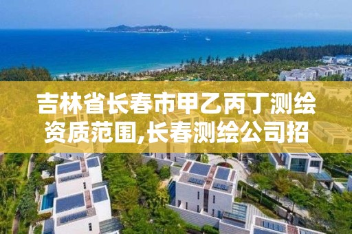 吉林省长春市甲乙丙丁测绘资质范围,长春测绘公司招聘。