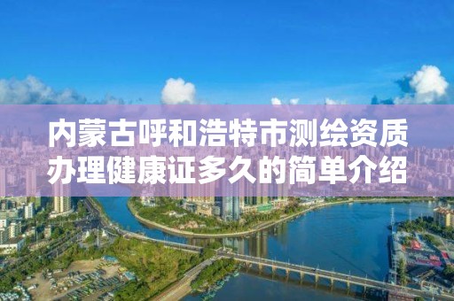 内蒙古呼和浩特市测绘资质办理健康证多久的简单介绍