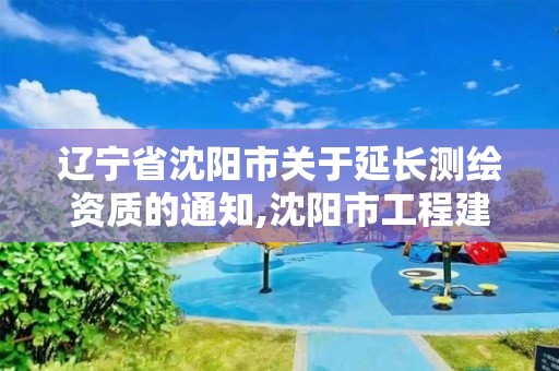 辽宁省沈阳市关于延长测绘资质的通知,沈阳市工程建设项目测绘技术规程。