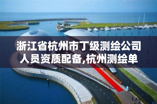 浙江省杭州市丁级测绘公司人员资质配备,杭州测绘单位。