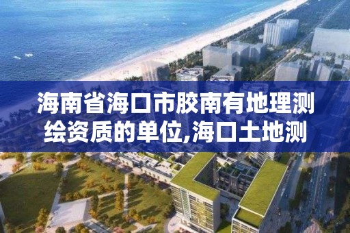 海南省海口市胶南有地理测绘资质的单位,海口土地测绘院。