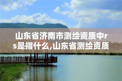 山东省济南市测绘资质中rs是指什么,山东省测绘资质专用章 丁级。