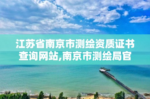 江苏省南京市测绘资质证书查询网站,南京市测绘局官网。