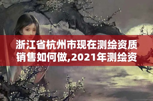 浙江省杭州市现在测绘资质销售如何做,2021年测绘资质人员要求。