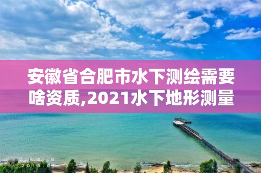 安徽省合肥市水下测绘需要啥资质,2021水下地形测量招标。