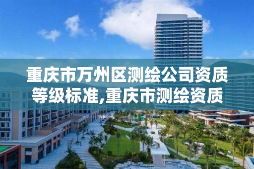 重庆市万州区测绘公司资质等级标准,重庆市测绘资质管理办法。