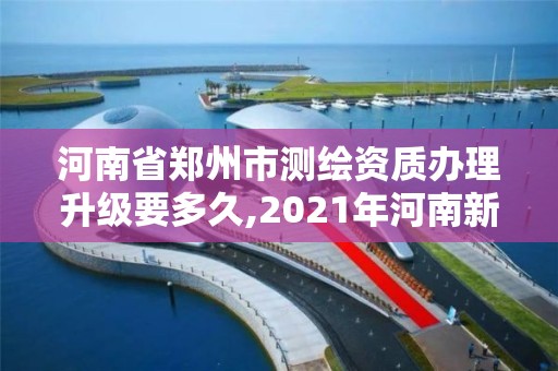 河南省郑州市测绘资质办理升级要多久,2021年河南新测绘资质办理。