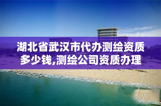 湖北省武汉市代办测绘资质多少钱,测绘公司资质办理需要些什么人员。