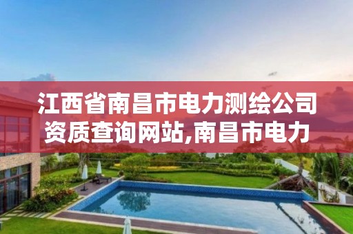 江西省南昌市电力测绘公司资质查询网站,南昌市电力设计院。