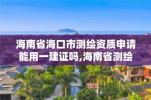 海南省海口市测绘资质申请能用一建证吗,海南省测绘外来单位是不是放开。