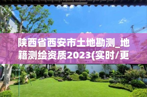 陕西省西安市土地勘测_地籍测绘资质2023(实时/更新中)