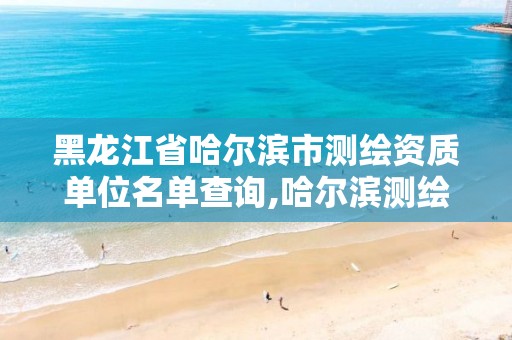 黑龙江省哈尔滨市测绘资质单位名单查询,哈尔滨测绘局属于什么单位。