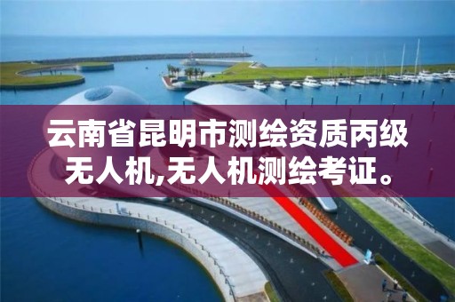 云南省昆明市测绘资质丙级无人机,无人机测绘考证。