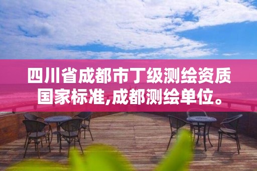 四川省成都市丁级测绘资质国家标准,成都测绘单位。