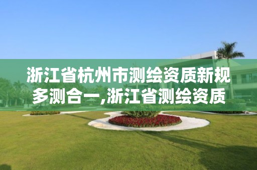 浙江省杭州市测绘资质新规多测合一,浙江省测绘资质管理实施细则。