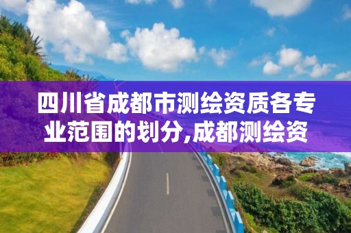 四川省成都市测绘资质各专业范围的划分,成都测绘资质办理。