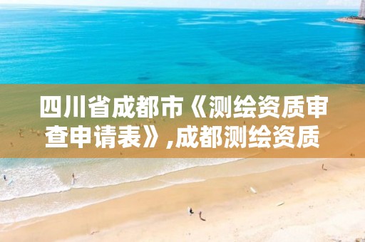 四川省成都市《测绘资质审查申请表》,成都测绘资质代办公司。