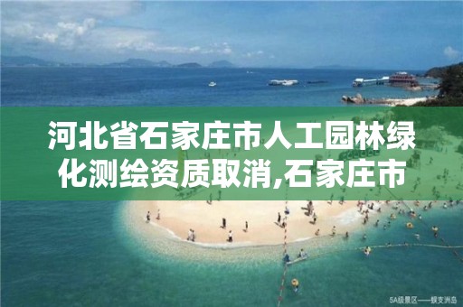 河北省石家庄市人工园林绿化测绘资质取消,石家庄市园林绿化招标公告。