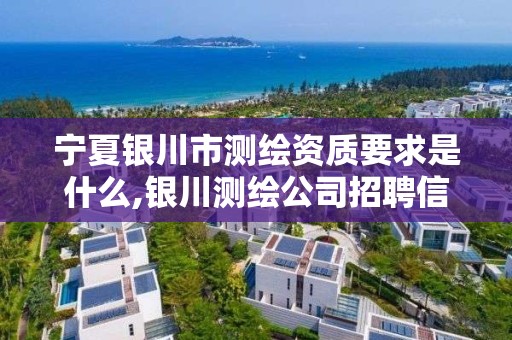 宁夏银川市测绘资质要求是什么,银川测绘公司招聘信息。