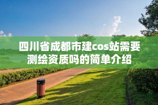 四川省成都市建cos站需要测绘资质吗的简单介绍