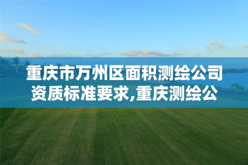 重庆市万州区面积测绘公司资质标准要求,重庆测绘公司名录。