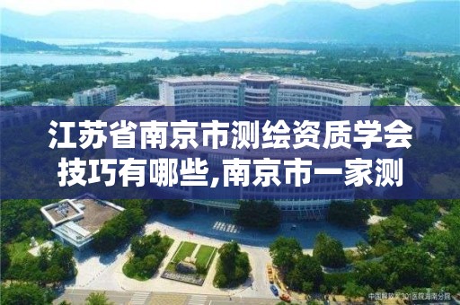 江苏省南京市测绘资质学会技巧有哪些,南京市一家测绘资质单位要使用。